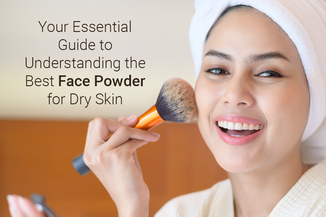 Your Essential Guide to Understanding the Best Face Powder for Dry Skin