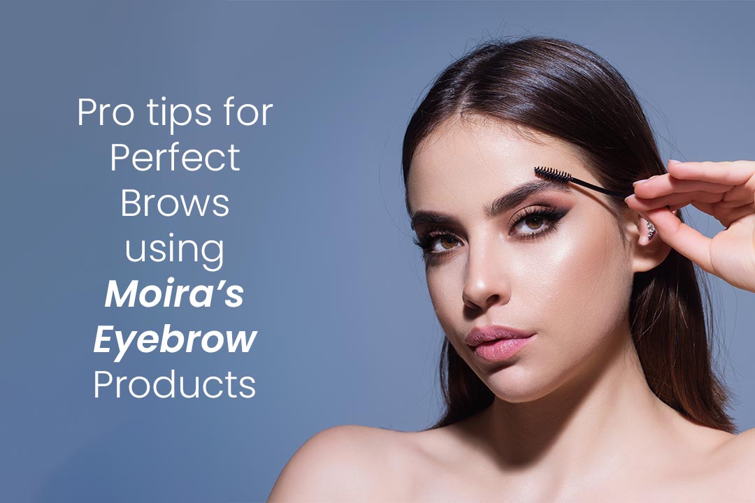 Pro Tips for Perfect Brows Using Moira’s Eyebrow Products